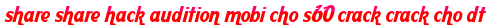 share share hack audition mobi cho s60 crack crack cho dt moi